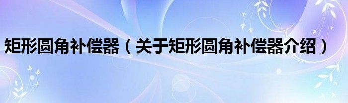  矩形圆角补偿器（关于矩形圆角补偿器介绍）