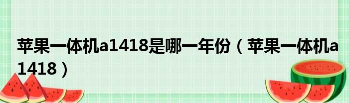 苹果一体机a1418是哪一年份（苹果一体机a1418）