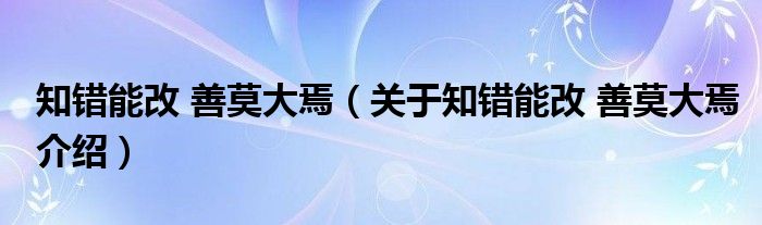  知错能改 善莫大焉（关于知错能改 善莫大焉介绍）