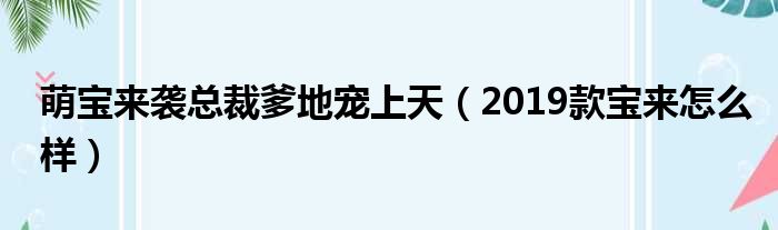 萌宝来袭总裁爹地宠上天（2019款宝来怎么样）