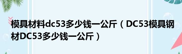 模具材料dc53多少钱一公斤（DC53模具钢材DC53多少钱一公斤）