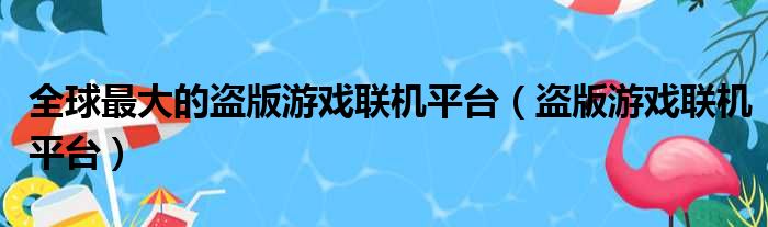 全球最大的盗版游戏联机平台（盗版游戏联机平台）