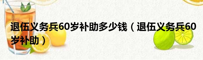 退伍义务兵60岁补助多少钱（退伍义务兵60岁补助）