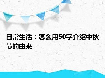 日常生活：怎么用50字介绍中秋节的由来