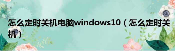 怎么定时关机电脑windows10（怎么定时关机）