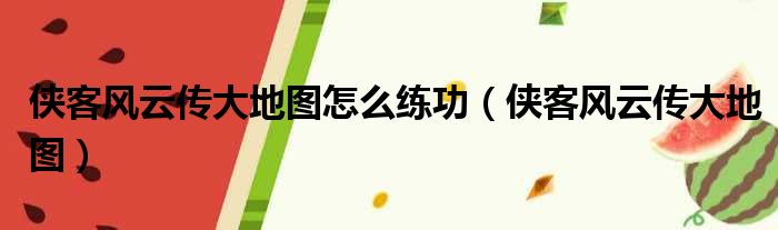侠客风云传大地图怎么练功（侠客风云传大地图）