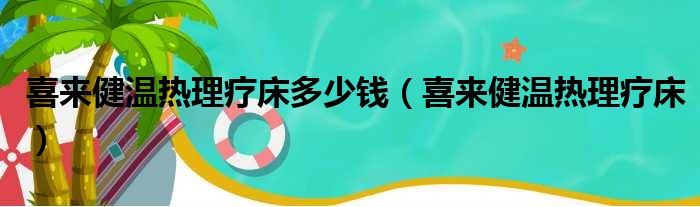 喜来健温热理疗床多少钱（喜来健温热理疗床）