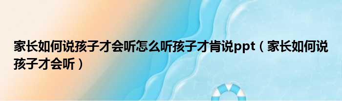 家长如何说孩子才会听怎么听孩子才肯说ppt（家长如何说孩子才会听）