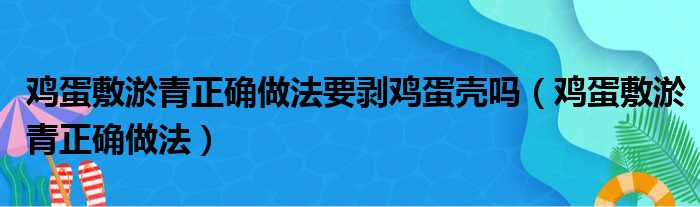 鸡蛋敷淤青正确做法要剥鸡蛋壳吗（鸡蛋敷淤青正确做法）