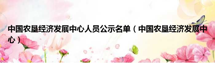 中国农垦经济发展中心人员公示名单（中国农垦经济发展中心）