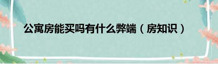 公寓房能买吗有什么弊端（房知识）