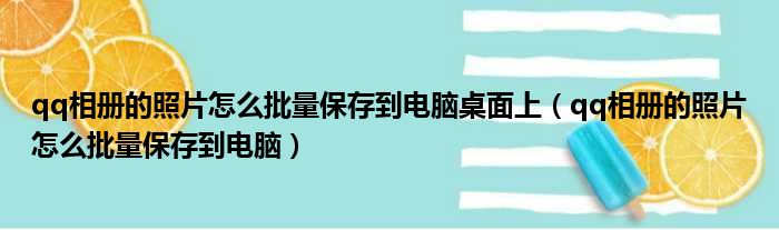 qq相册的照片怎么批量保存到电脑桌面上（qq相册的照片怎么批量保存到电脑）