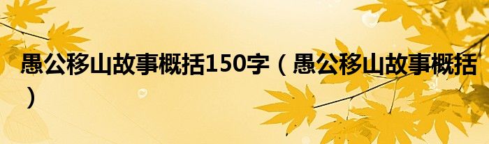 愚公移山故事概括150字（愚公移山故事概括）