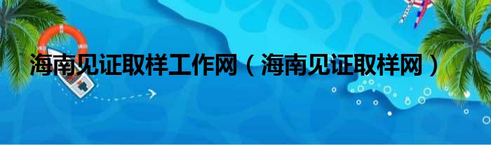 海南见证取样工作网（海南见证取样网）