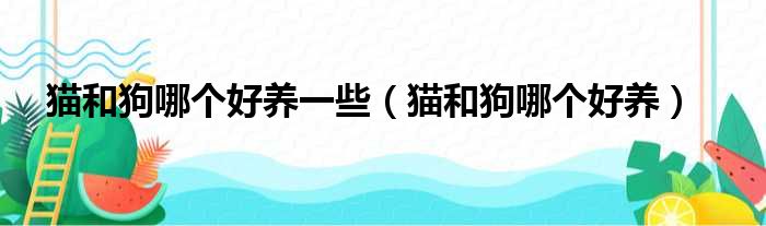 猫和狗哪个好养一些（猫和狗哪个好养）