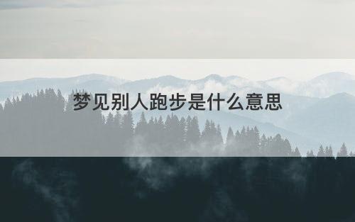 梦见别人跑步是什么意思