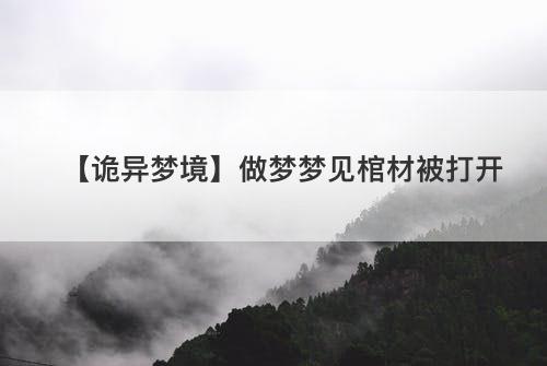 【诡异梦境】做梦梦见棺材被打开