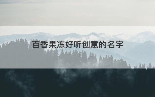 百香果冻好听创意的名字