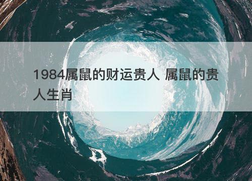 1984属鼠的财运贵人 属鼠的贵人生肖