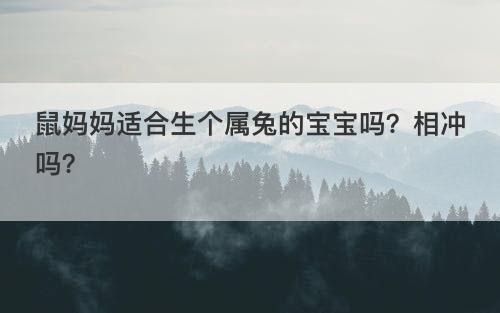 鼠妈妈适合生个属兔的宝宝吗？相冲吗？