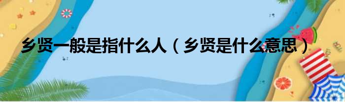 乡贤一般是指什么人（乡贤是什么意思）