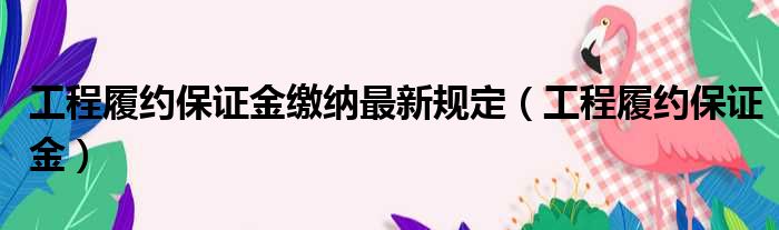 工程履约保证金缴纳最新规定（工程履约保证金）