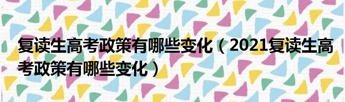 复读生高考政策有哪些变化（2021复读生高考政策有哪些变化）