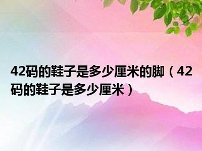 42码的鞋子是多少厘米的脚（42码的鞋子是多少厘米）