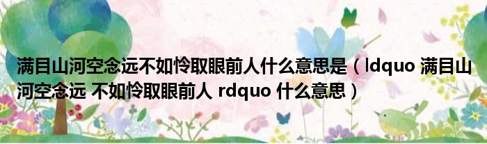 满目山河空念远不如怜取眼前人什么意思是（ldquo 满目山河空念远 不如怜取眼前人 rdquo 什么意思）