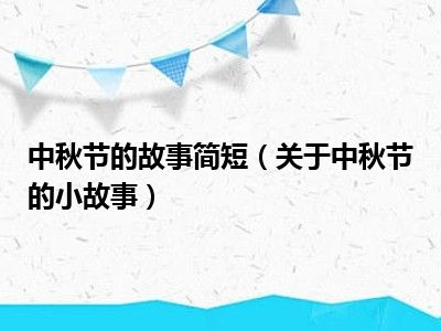 中秋节的故事简短（关于中秋节的小故事）