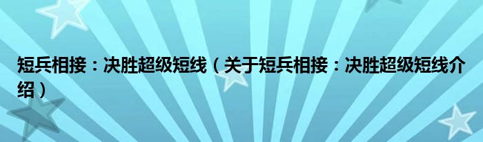  短兵相接：决胜超级短线（关于短兵相接：决胜超级短线介绍）