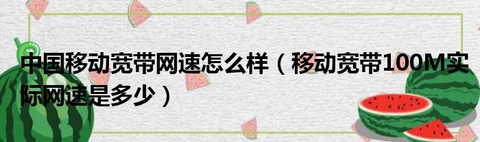 中国移动宽带网速怎么样（移动宽带100M实际网速是多少）