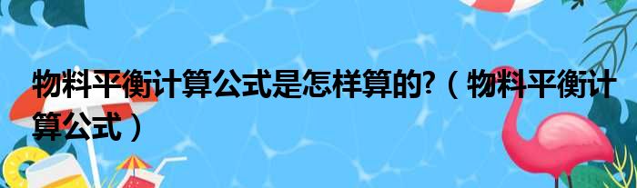 物料平衡计算公式是怎样算的 （物料平衡计算公式）