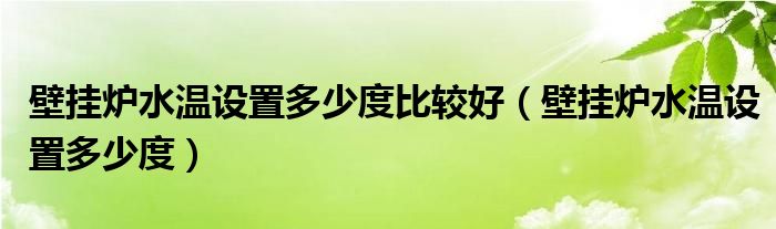 壁挂炉水温设置多少度比较好（壁挂炉水温设置多少度）