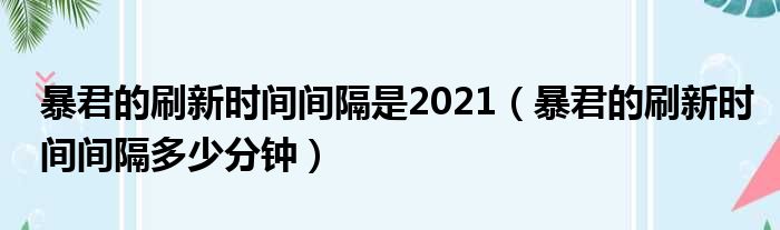 暴君的刷新时间间隔是2021（暴君的刷新时间间隔多少分钟）