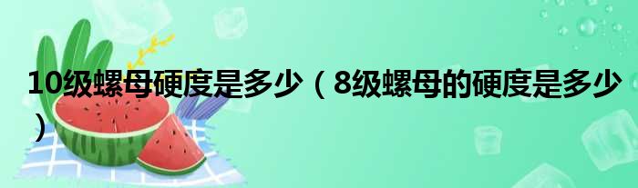 10级螺母硬度是多少（8级螺母的硬度是多少）