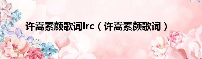 许嵩素颜歌词lrc（许嵩素颜歌词）