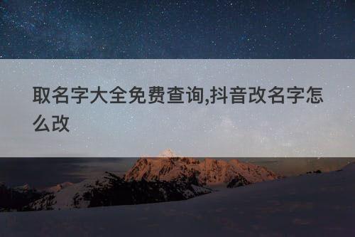 取名字大全免费查询 抖音改名字怎么改