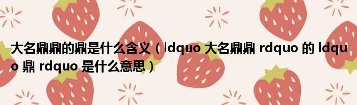 大名鼎鼎的鼎是什么含义（ldquo 大名鼎鼎 rdquo 的 ldquo 鼎 rdquo 是什么意思）