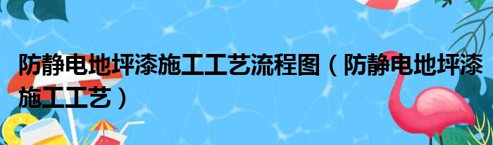 防静电地坪漆施工工艺流程图（防静电地坪漆施工工艺）