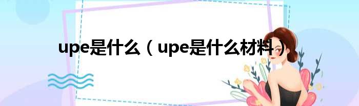 upe是什么（upe是什么材料）