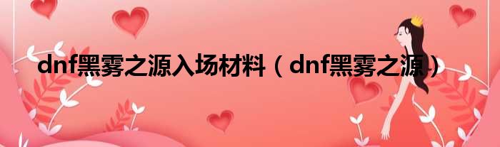 dnf黑雾之源入场材料（dnf黑雾之源）