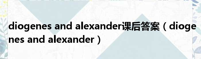 diogenes and alexander课后答案（diogenes and alexander）