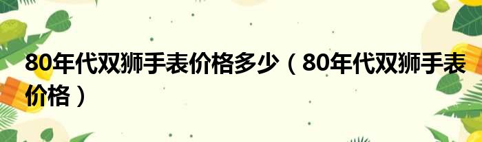 80年代双狮手表价格多少（80年代双狮手表价格）