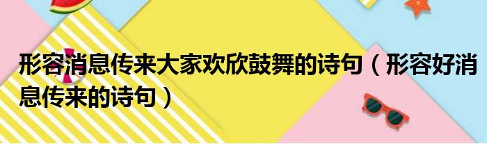 形容消息传来大家欢欣鼓舞的诗句（形容好消息传来的诗句）