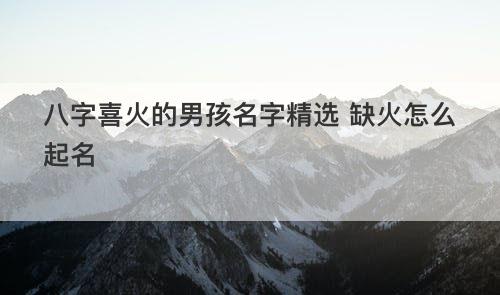 八字喜火的男孩名字精选 缺火怎么起名