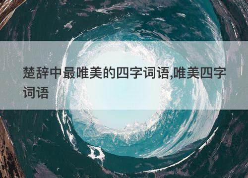 楚辞中最唯美的四字词语,唯美四字词语