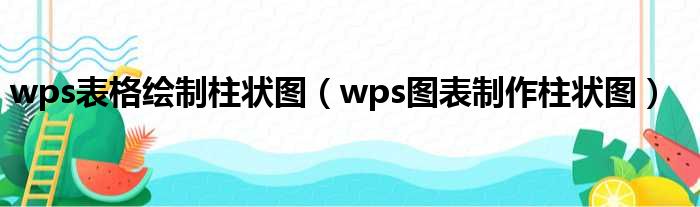 wps表格绘制柱状图（wps图表制作柱状图）