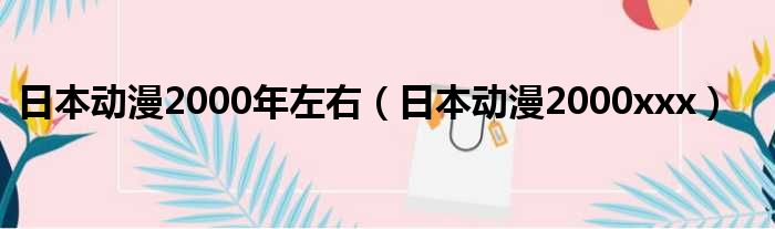 日本动漫2000年左右（日本动漫2000xxx）