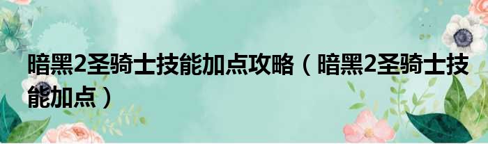 暗黑2圣骑士技能加点攻略（暗黑2圣骑士技能加点）